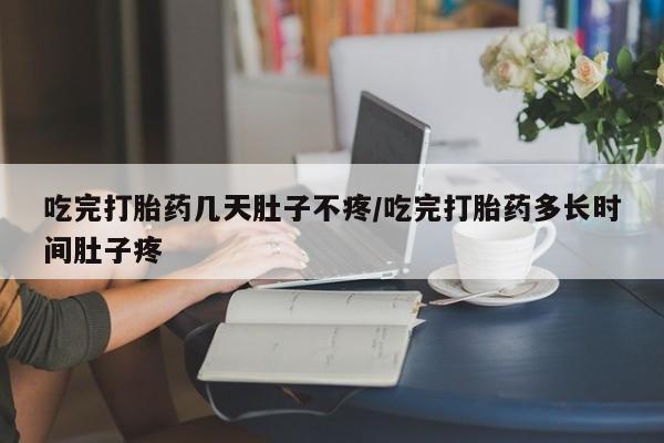 打胎药全国包邮购买联系方式微信吃完打胎药几天肚子不疼/吃完打胎药多长时间肚子疼