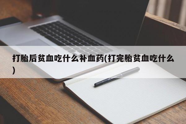 打胎药全国包邮购买联系方式微信打胎后贫血吃什么补血药(打完胎贫血吃什么)