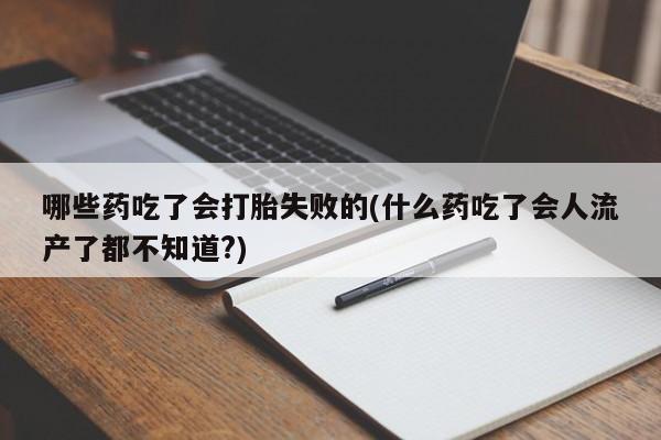 打胎药全国包邮购买联系方式微信哪些药吃了会打胎失败的(什么药吃了会人流产了都不知道?)