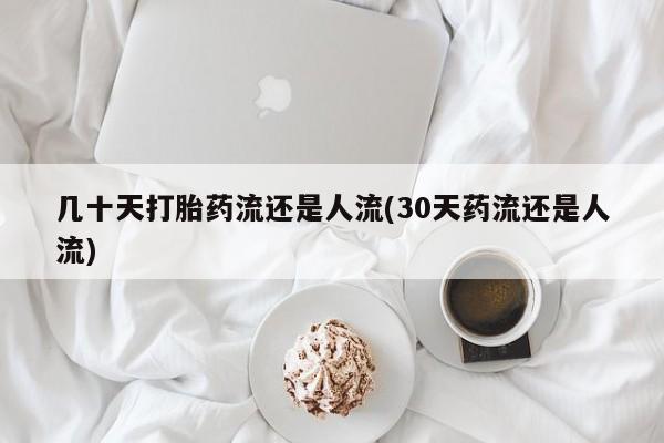 打胎药全国包邮购买联系方式微信几十天打胎药流还是人流(30天药流还是人流)