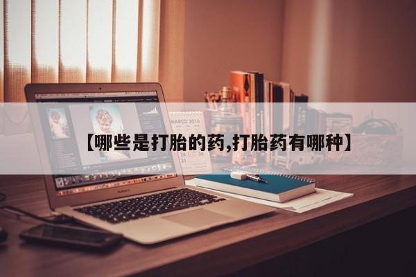 打胎药全国包邮购买联系方式微信【哪些是打胎的药,打胎药有哪种】