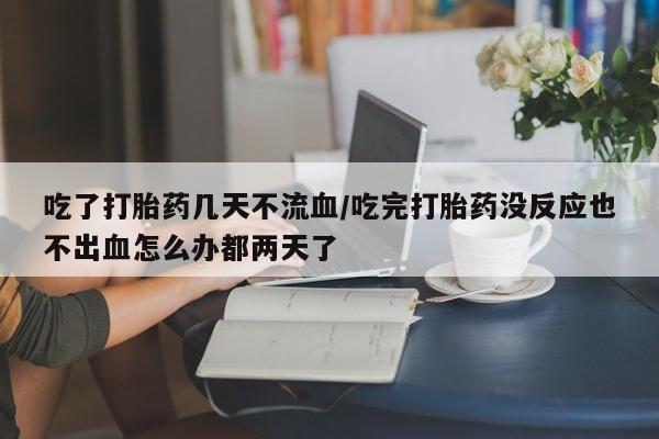 打胎药全国包邮购买联系方式微信吃了打胎药几天不流血/吃完打胎药没反应也不出血怎么办都两天了