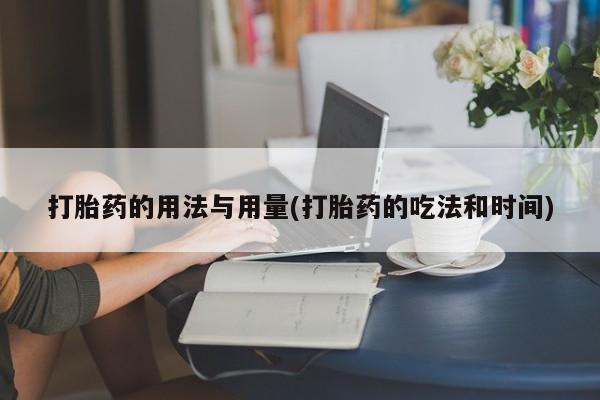 打胎药全国包邮购买联系方式微信打胎药的用法与用量(打胎药的吃法和时间)