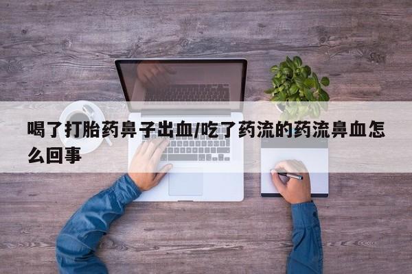 打胎药全国包邮购买联系方式微信喝了打胎药鼻子出血/吃了药流的药流鼻血怎么回事