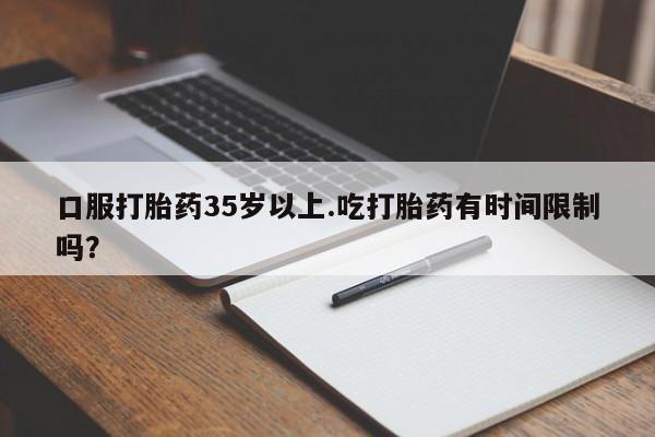 打胎药全国包邮购买联系方式微信口服打胎药35岁以上.吃打胎药有时间限制吗？