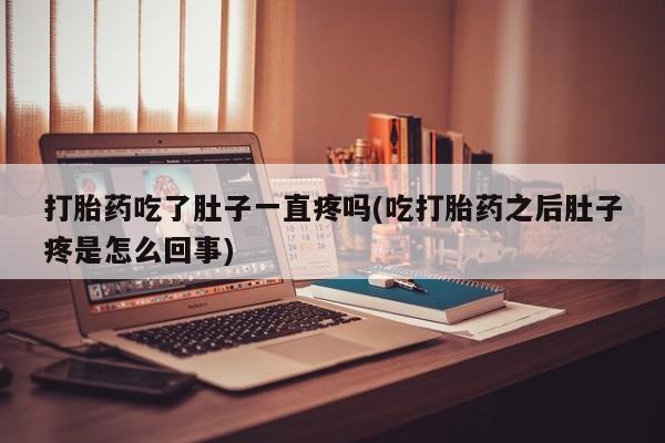 打胎药全国包邮购买联系方式微信打胎药吃了肚子一直疼吗(吃打胎药之后肚子疼是怎么回事)