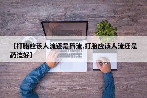 打胎药全国包邮购买联系方式微信【打胎应该人流还是药流,打胎应该人流还是药流好】