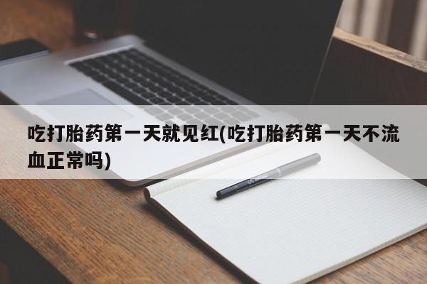 打胎药全国包邮购买联系方式微信吃打胎药第一天就见红(吃打胎药第一天不流血正常吗)