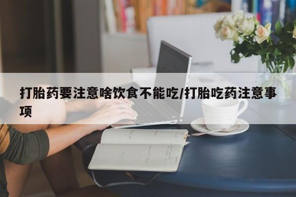 打胎药全国包邮购买联系方式微信打胎药要注意啥饮食不能吃/打胎吃药注意事项