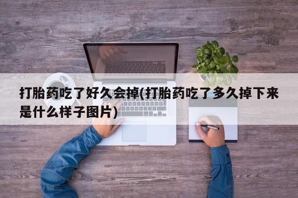 打胎药全国包邮购买联系方式微信打胎药吃了好久会掉(打胎药吃了多久掉下来是什么样子图片)