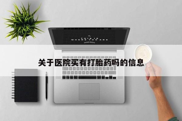 打胎药全国包邮购买联系方式微信关于医院买有打胎药吗的信息