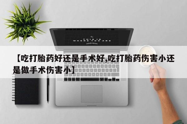 打胎药全国包邮购买联系方式微信【吃打胎药好还是手术好,吃打胎药伤害小还是做手术伤害小】