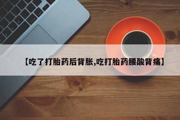 打胎药全国包邮购买联系方式微信【吃了打胎药后背胀,吃打胎药腰酸背痛】