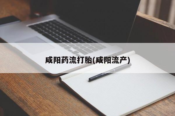 打胎药全国包邮购买联系方式微信咸阳药流打胎(咸阳流产)