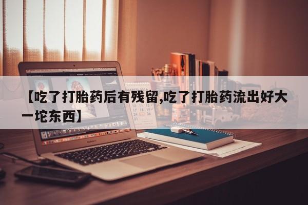 打胎药全国包邮购买联系方式微信【吃了打胎药后有残留,吃了打胎药流出好大一坨东西】
