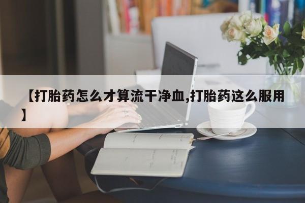 打胎药全国包邮购买联系方式微信【打胎药怎么才算流干净血,打胎药这么服用】
