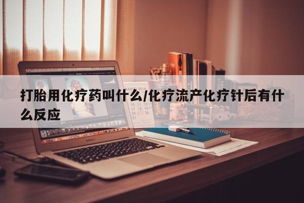 打胎药全国包邮购买联系方式微信打胎用化疗药叫什么/化疗流产化疗针后有什么反应