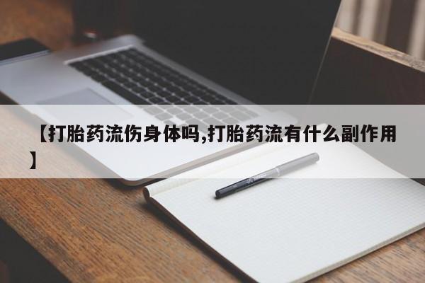 打胎药全国包邮购买联系方式微信【打胎药流伤身体吗,打胎药流有什么副作用】