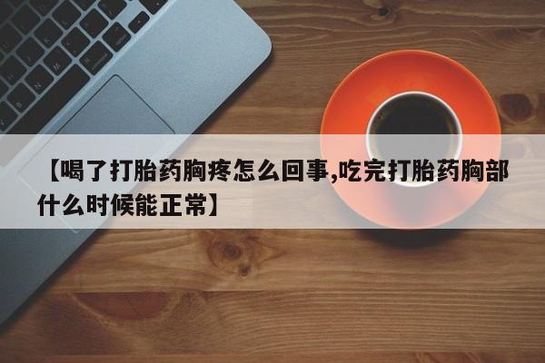 打胎药全国包邮购买联系方式微信【喝了打胎药胸疼怎么回事,吃完打胎药胸部什么时候能正常】