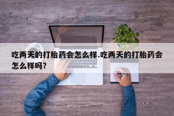 打胎药全国包邮购买联系方式微信吃两天的打胎药会怎么样.吃两天的打胎药会怎么样吗？