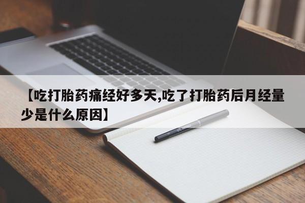 打胎药全国包邮购买联系方式微信【吃打胎药痛经好多天,吃了打胎药后月经量少是什么原因】