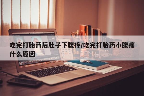 打胎药全国包邮购买联系方式微信吃完打胎药后肚子下腹疼/吃完打胎药小腹痛什么原因