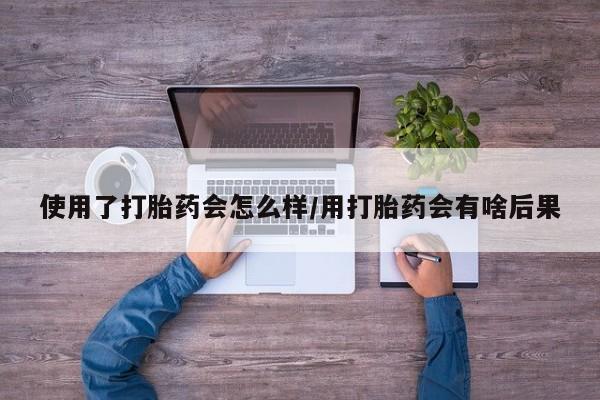 打胎药全国包邮购买联系方式微信使用了打胎药会怎么样/用打胎药会有啥后果