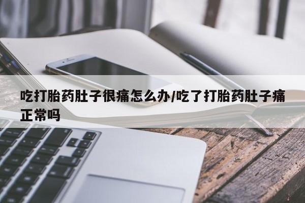 打胎药全国包邮购买联系方式微信吃打胎药肚子很痛怎么办/吃了打胎药肚子痛正常吗