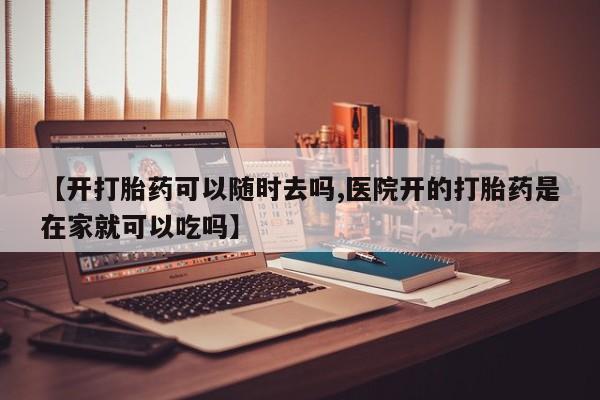 打胎药全国包邮购买联系方式微信【开打胎药可以随时去吗,医院开的打胎药是在家就可以吃吗】