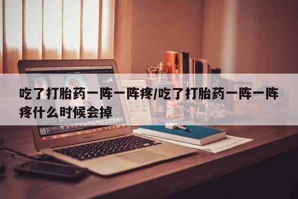 打胎药全国包邮购买联系方式微信吃了打胎药一阵一阵疼/吃了打胎药一阵一阵疼什么时候会掉