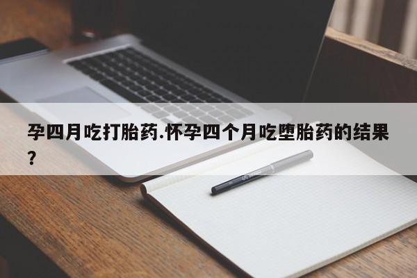 打胎药全国包邮购买联系方式微信孕四月吃打胎药.怀孕四个月吃堕胎药的结果？