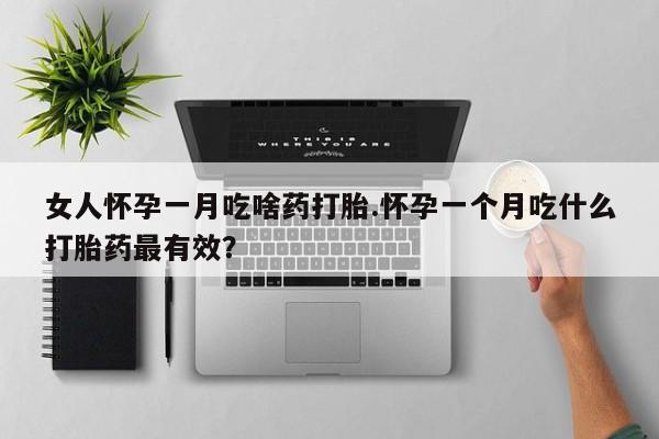打胎药全国包邮购买联系方式微信女人怀孕一月吃啥药打胎.怀孕一个月吃什么打胎药最有效？