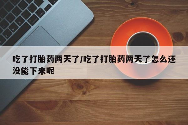 打胎药全国包邮购买联系方式微信吃了打胎药两天了/吃了打胎药两天了怎么还没能下来呢