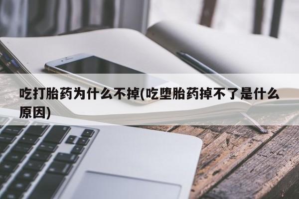 打胎药全国包邮购买联系方式微信吃打胎药为什么不掉(吃堕胎药掉不了是什么原因)