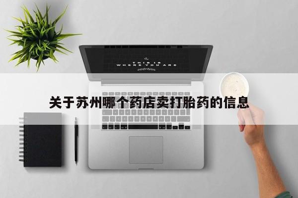打胎药全国包邮购买联系方式微信关于苏州哪个药店卖打胎药的信息