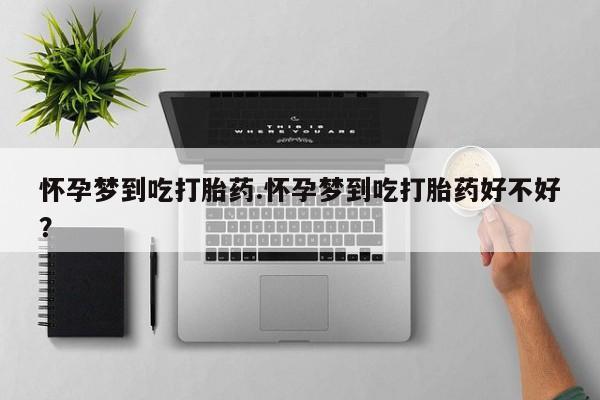 打胎药全国包邮购买联系方式微信怀孕梦到吃打胎药.怀孕梦到吃打胎药好不好？
