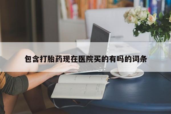 打胎药全国包邮购买联系方式微信包含打胎药现在医院买的有吗的词条
