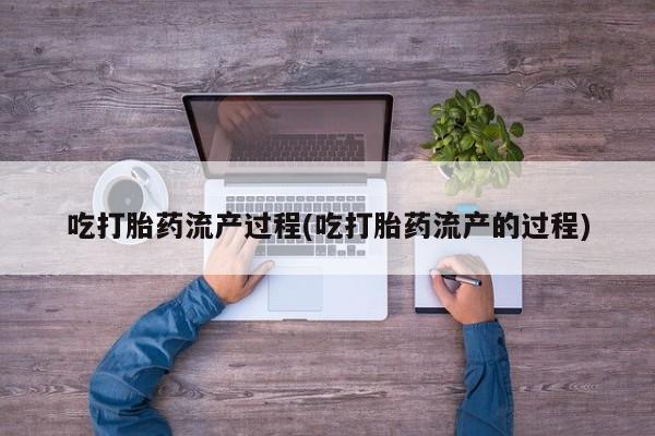 打胎药全国包邮购买联系方式微信吃打胎药流产过程(吃打胎药流产的过程)