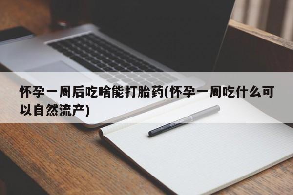 打胎药全国包邮购买联系方式微信怀孕一周后吃啥能打胎药(怀孕一周吃什么可以自然流产)