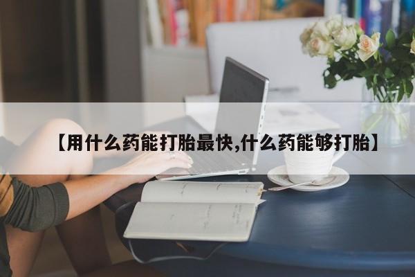 打胎药全国包邮购买联系方式微信【用什么药能打胎最快,什么药能够打胎】