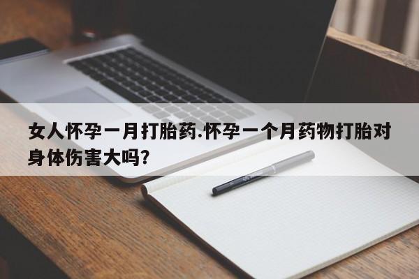 打胎药全国包邮购买联系方式微信女人怀孕一月打胎药.怀孕一个月药物打胎对身体伤害大吗？