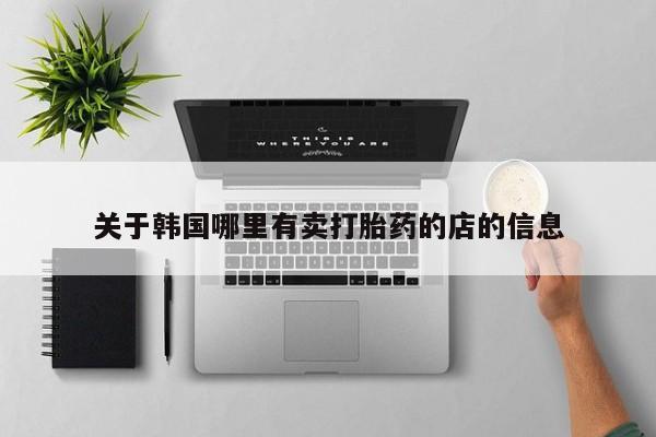 打胎药全国包邮购买联系方式微信关于韩国哪里有卖打胎药的店的信息
