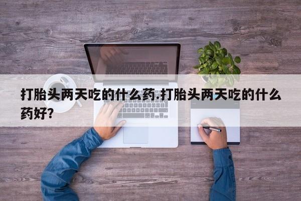 打胎药全国包邮购买联系方式微信打胎头两天吃的什么药.打胎头两天吃的什么药好？