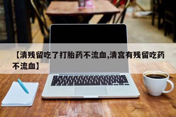 打胎药全国包邮购买联系方式微信【清残留吃了打胎药不流血,清宫有残留吃药不流血】