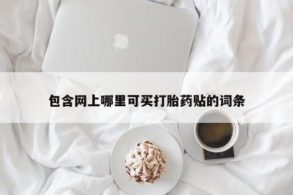 打胎药全国包邮购买联系方式微信包含网上哪里可买打胎药贴的词条