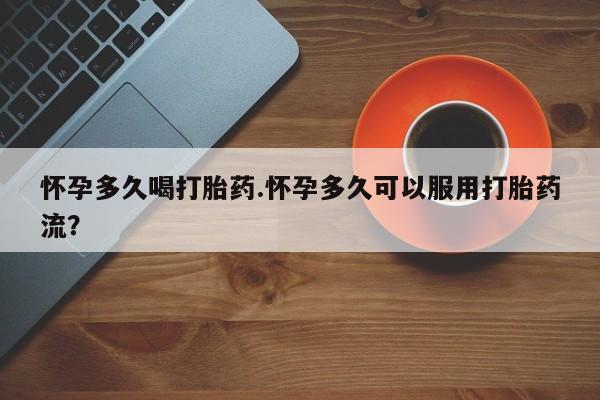 打胎药全国包邮购买联系方式微信怀孕多久喝打胎药.怀孕多久可以服用打胎药流？