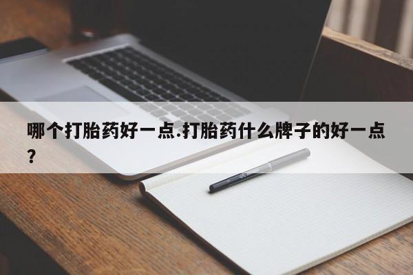 打胎药全国包邮购买联系方式微信哪个打胎药好一点.打胎药什么牌子的好一点？