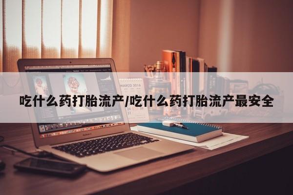 打胎药全国包邮购买联系方式微信吃什么药打胎流产/吃什么药打胎流产最安全