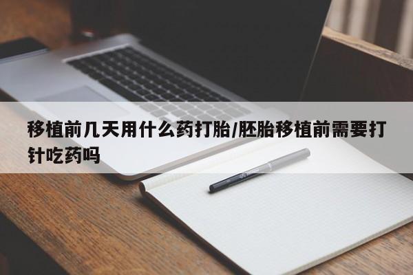 打胎药全国包邮购买联系方式微信移植前几天用什么药打胎/胚胎移植前需要打针吃药吗