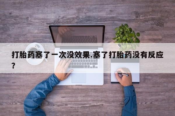 打胎药全国包邮购买联系方式微信打胎药塞了一次没效果.塞了打胎药没有反应？